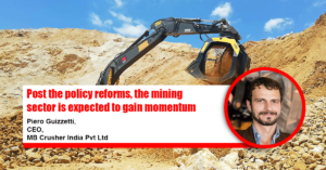 Post the policy reforms, the mining sector is expected to gain momentum