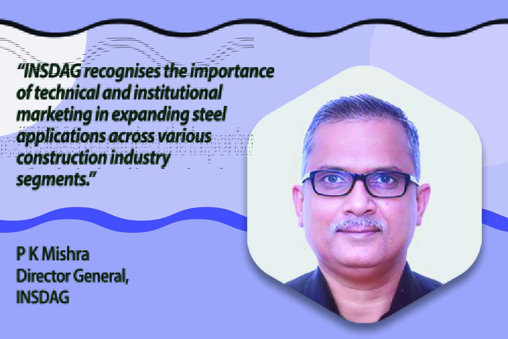 Established in 1999 by the Government of India (Ministry of Steel) and major steel producers, the Institute for Steel Development & Growth (INSDAG) is a not-for-profit organisation dedicated to advancing the steel industry in India. Inspired by the Steel Construction Institute (SCI) in the UK, INSDAG's primary objective is to promote the consumption of steel, particularly in construction and infrastructure development.