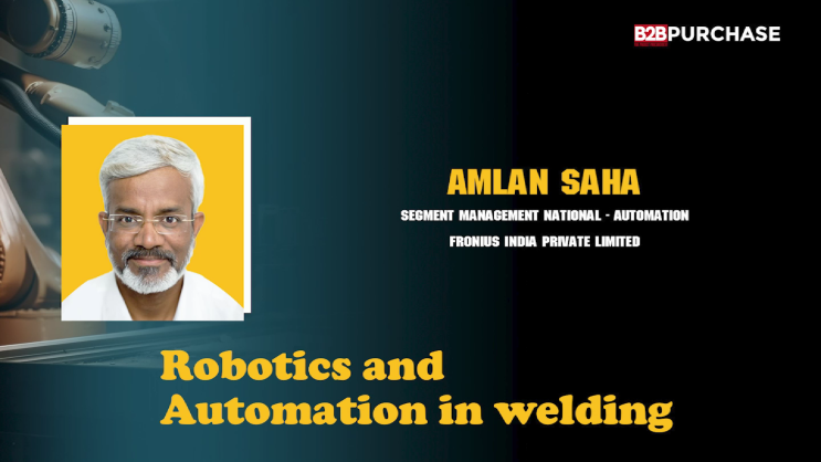 Robotics and Automation in Welding | Mr. Amlan Saha | B2B Purchase Magazine