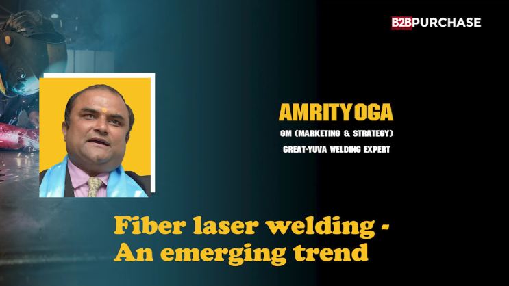 Fiber Laser Welding-An Emerging Trend | Mr. Amrityoga | B2B Purchase Magazine