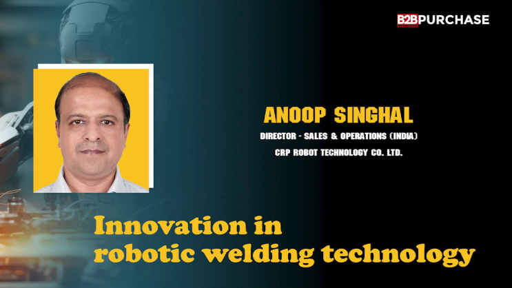 Innovation in Robotic Welding Technology | Mr. Anoop Singhal | B2B Purchase Magazine